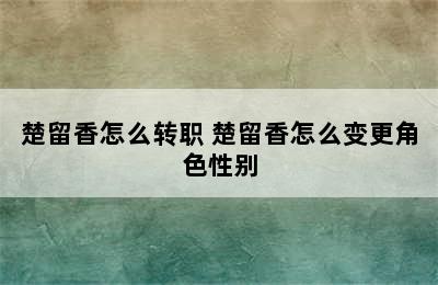 楚留香怎么转职 楚留香怎么变更角色性别